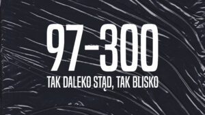 97-300. Tak daleko stąd, tak blisko.